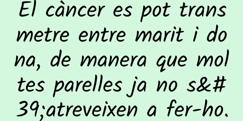 El càncer es pot transmetre entre marit i dona, de manera que moltes parelles ja no s'atreveixen a fer-ho.