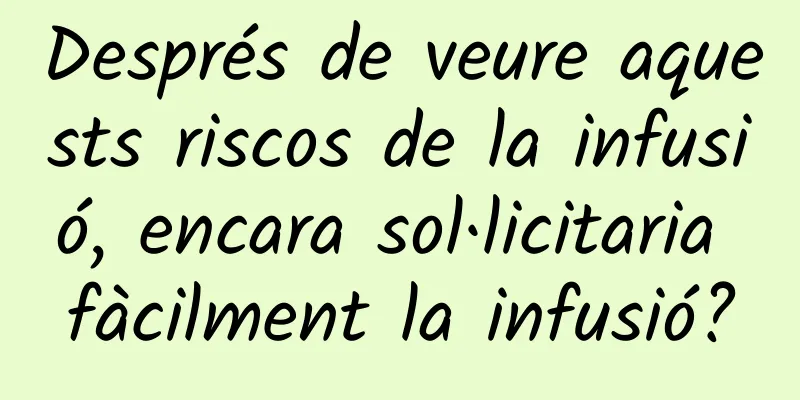 Després de veure aquests riscos de la infusió, encara sol·licitaria fàcilment la infusió?