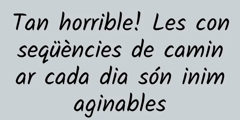 Tan horrible! Les conseqüències de caminar cada dia són inimaginables