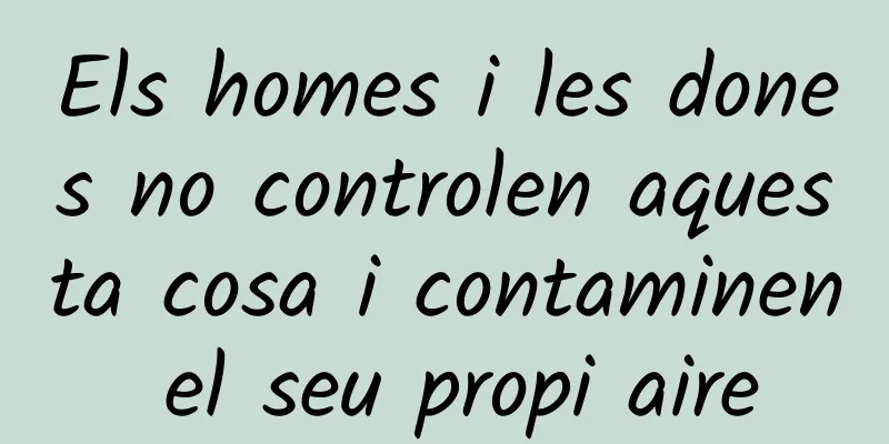 Els homes i les dones no controlen aquesta cosa i contaminen el seu propi aire