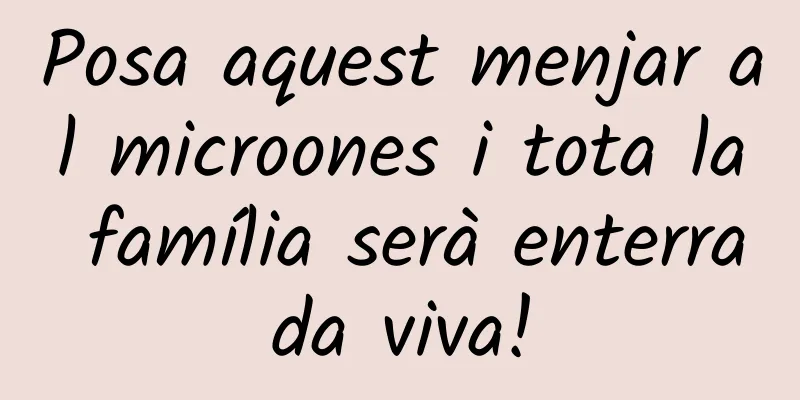 Posa aquest menjar al microones i tota la família serà enterrada viva!