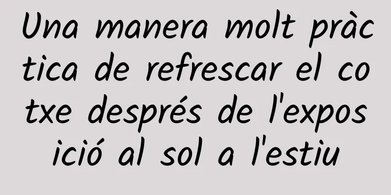 Una manera molt pràctica de refrescar el cotxe després de l'exposició al sol a l'estiu