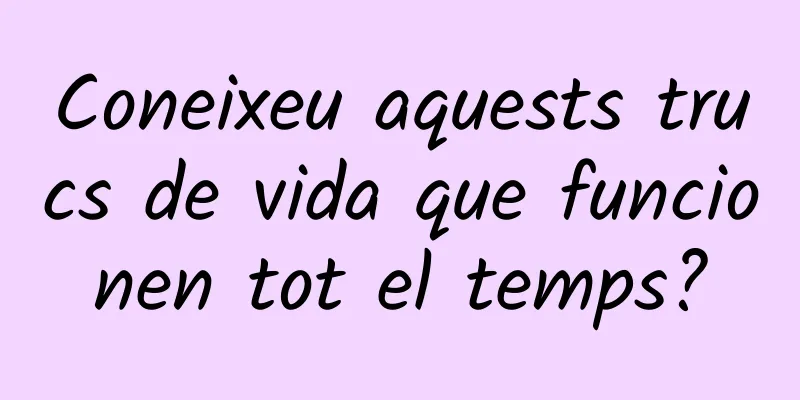 Coneixeu aquests trucs de vida que funcionen tot el temps?