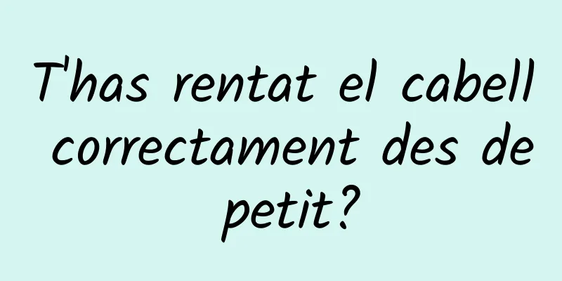 T'has rentat el cabell correctament des de petit?