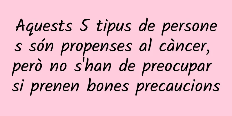 Aquests 5 tipus de persones són propenses al càncer, però no s'han de preocupar si prenen bones precaucions