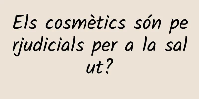Els cosmètics són perjudicials per a la salut?
