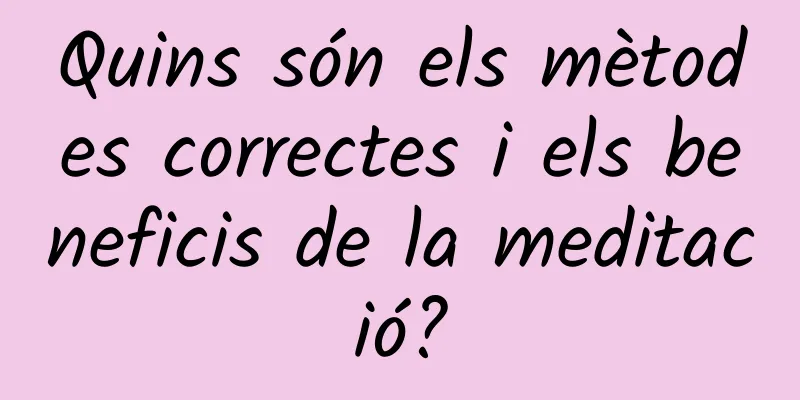 Quins són els mètodes correctes i els beneficis de la meditació?
