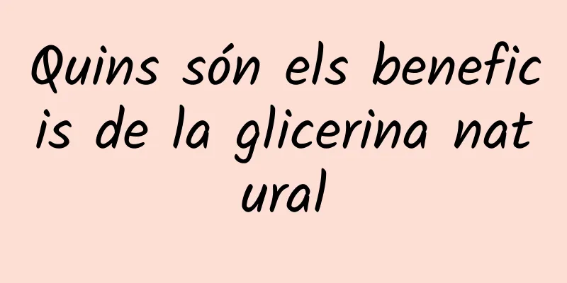 Quins són els beneficis de la glicerina natural