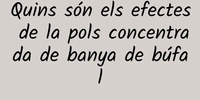 Quins són els efectes de la pols concentrada de banya de búfal