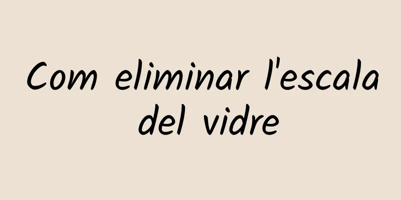 Com eliminar l'escala del vidre