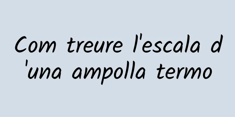 Com treure l'escala d'una ampolla termo