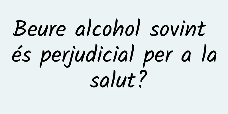 Beure alcohol sovint és perjudicial per a la salut?