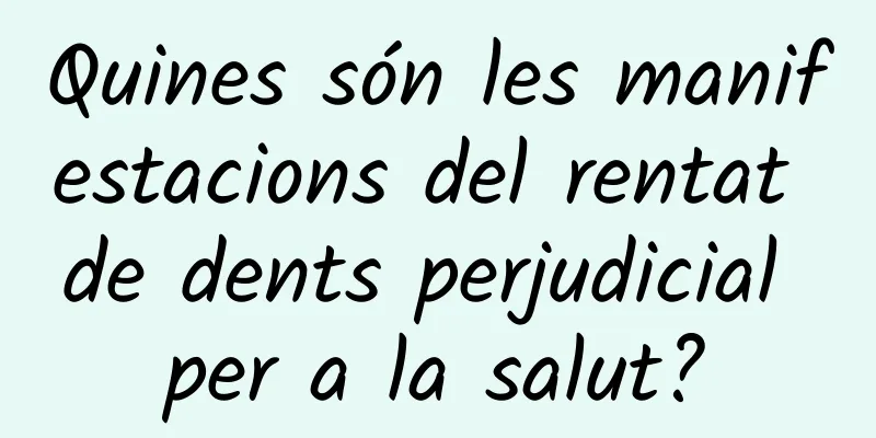 Quines són les manifestacions del rentat de dents perjudicial per a la salut?
