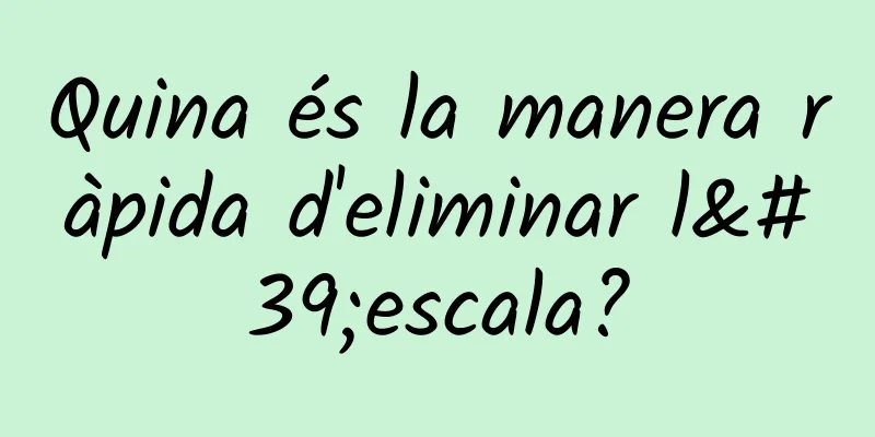 Quina és la manera ràpida d'eliminar l'escala?