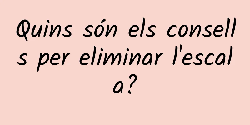 Quins són els consells per eliminar l'escala?
