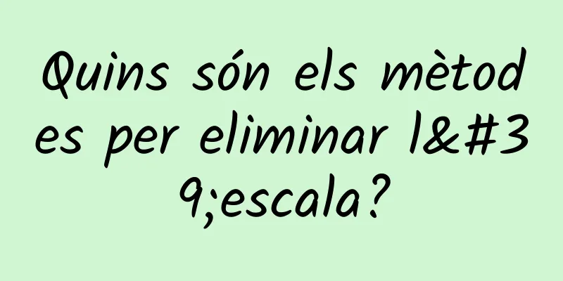 Quins són els mètodes per eliminar l'escala?