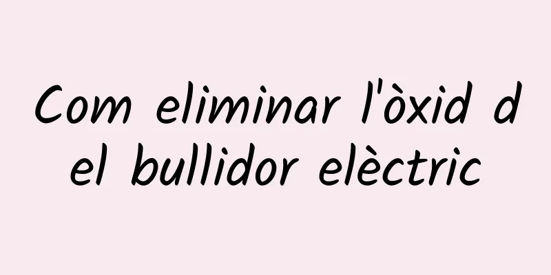 Com eliminar l'òxid del bullidor elèctric