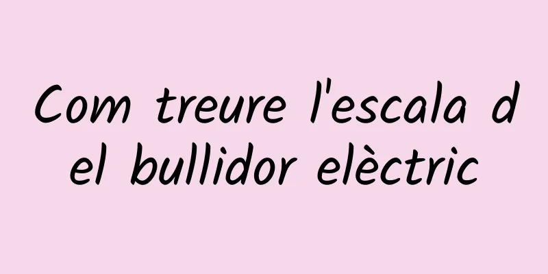 Com treure l'escala del bullidor elèctric