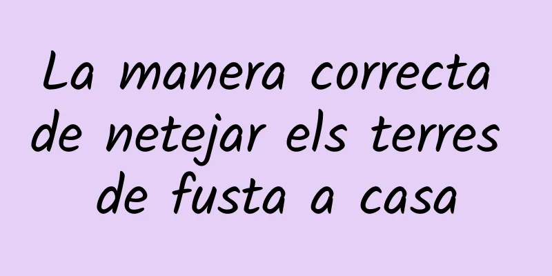 La manera correcta de netejar els terres de fusta a casa