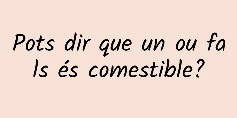 Pots dir que un ou fals és comestible?
