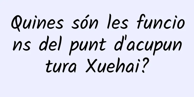 Quines són les funcions del punt d'acupuntura Xuehai?