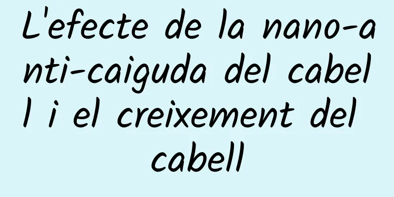 L'efecte de la nano-anti-caiguda del cabell i el creixement del cabell