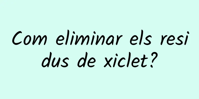 Com eliminar els residus de xiclet?