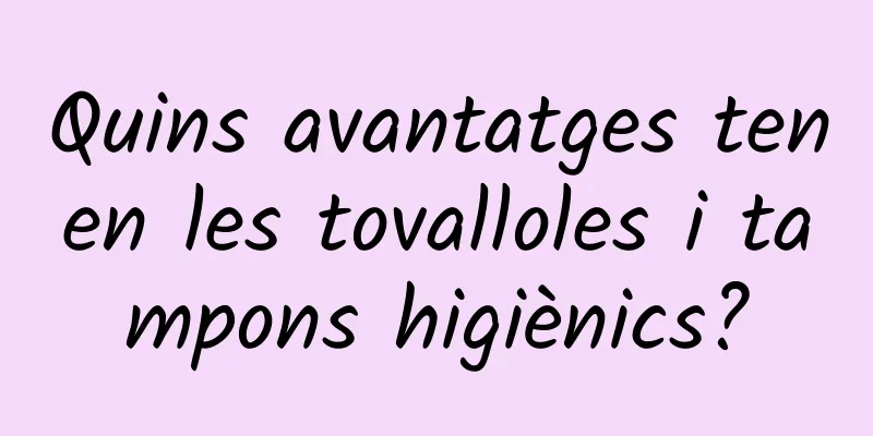 Quins avantatges tenen les tovalloles i tampons higiènics?