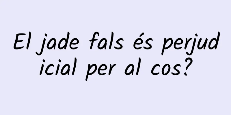 El jade fals és perjudicial per al cos?