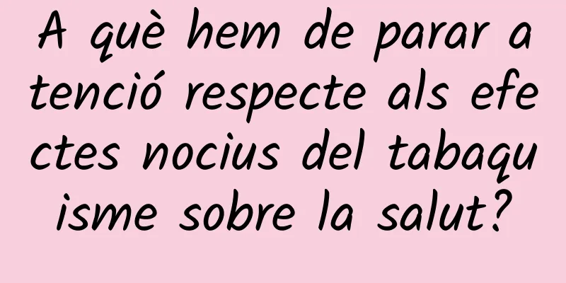 A què hem de parar atenció respecte als efectes nocius del tabaquisme sobre la salut?