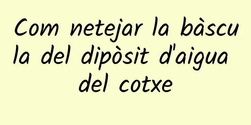 Com netejar la bàscula del dipòsit d'aigua del cotxe