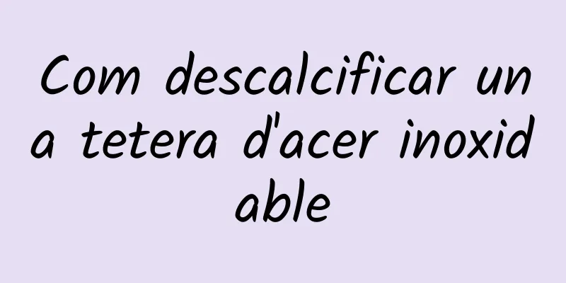 Com descalcificar una tetera d'acer inoxidable