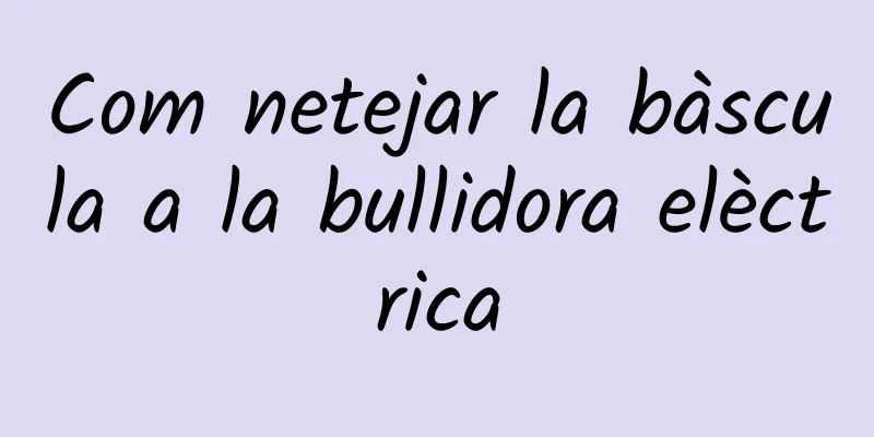Com netejar la bàscula a la bullidora elèctrica