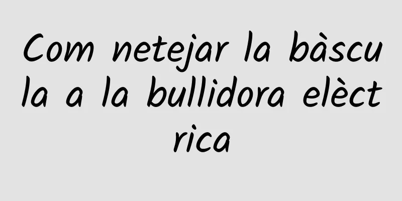 Com netejar la bàscula a la bullidora elèctrica