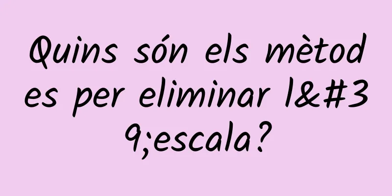 Quins són els mètodes per eliminar l'escala?