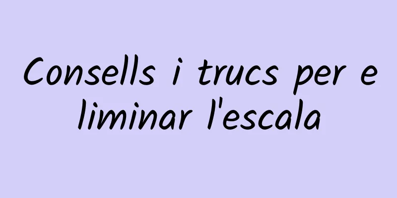 Consells i trucs per eliminar l'escala