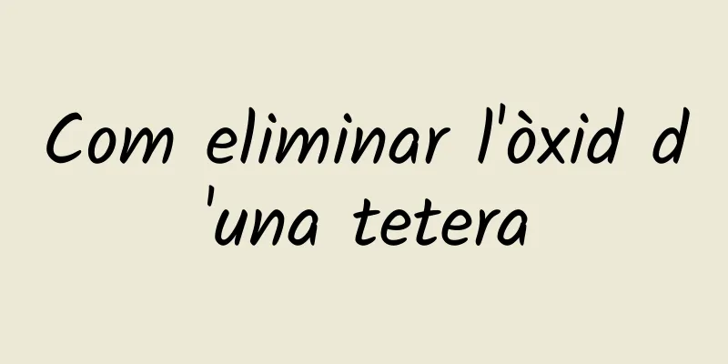 Com eliminar l'òxid d'una tetera