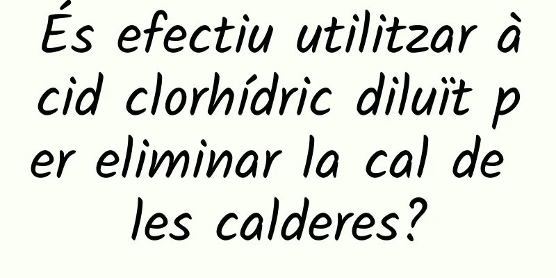 És efectiu utilitzar àcid clorhídric diluït per eliminar la cal de les calderes?
