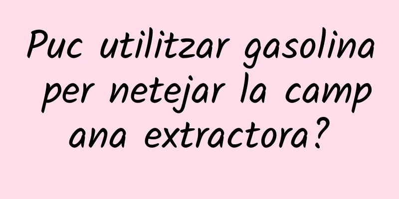 Puc utilitzar gasolina per netejar la campana extractora?
