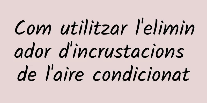 Com utilitzar l'eliminador d'incrustacions de l'aire condicionat
