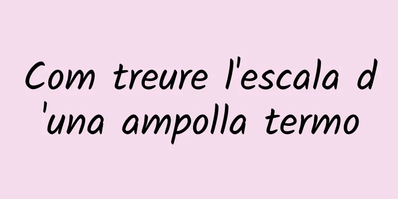 Com treure l'escala d'una ampolla termo