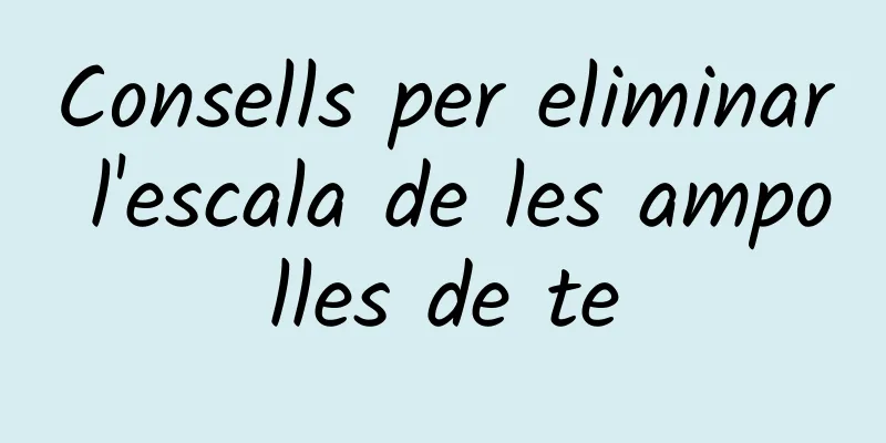 Consells per eliminar l'escala de les ampolles de te