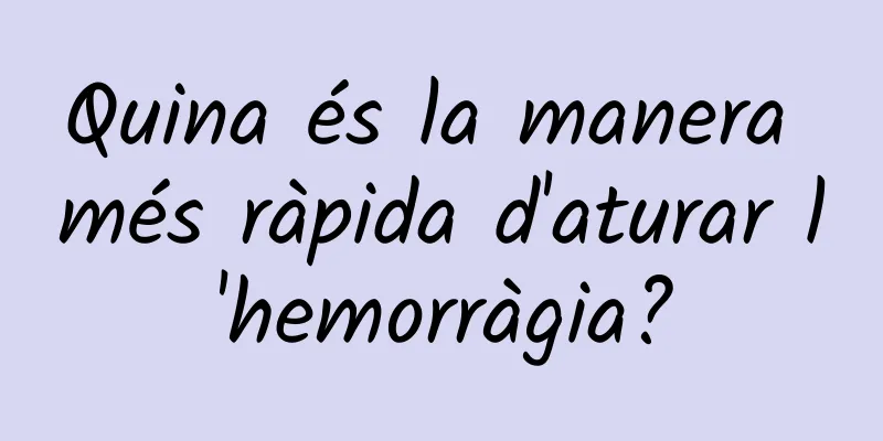 Quina és la manera més ràpida d'aturar l'hemorràgia?