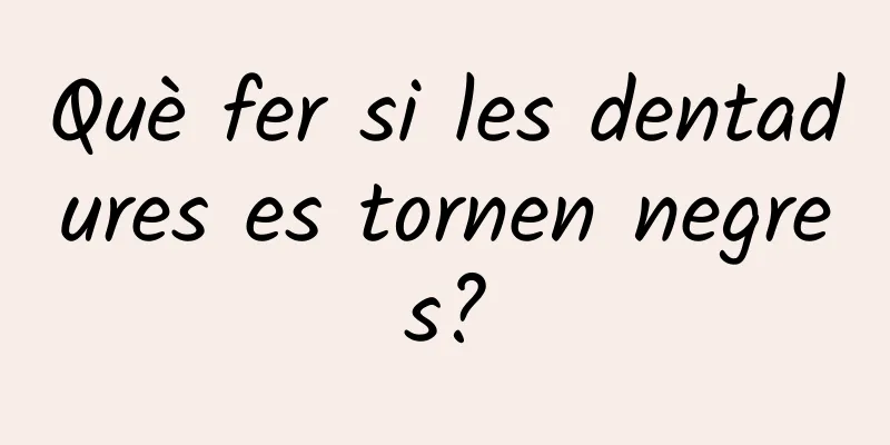 Què fer si les dentadures es tornen negres?