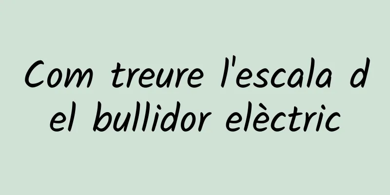 Com treure l'escala del bullidor elèctric