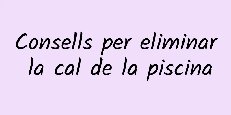 Consells per eliminar la cal de la piscina