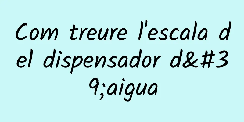 Com treure l'escala del dispensador d'aigua