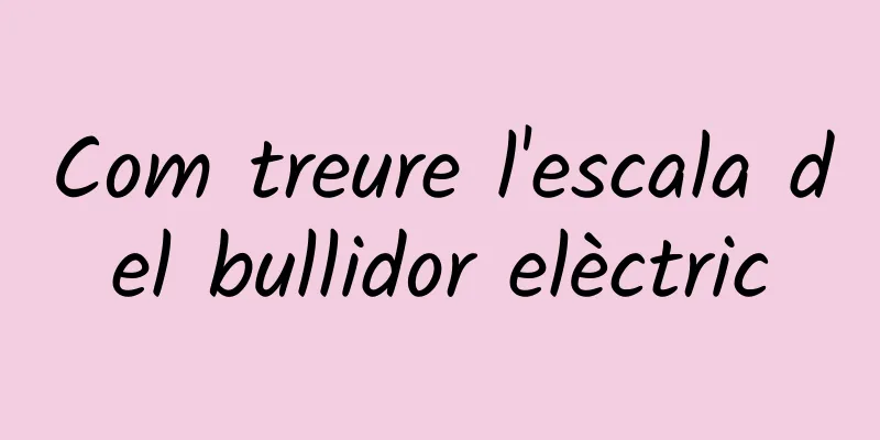 Com treure l'escala del bullidor elèctric