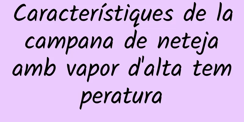 Característiques de la campana de neteja amb vapor d'alta temperatura