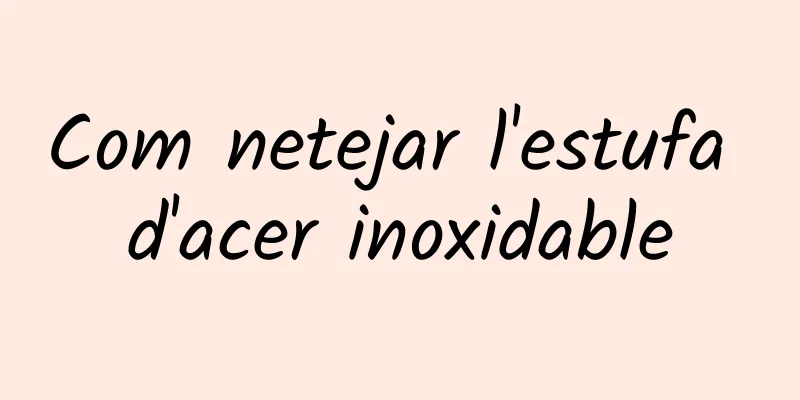 Com netejar l'estufa d'acer inoxidable